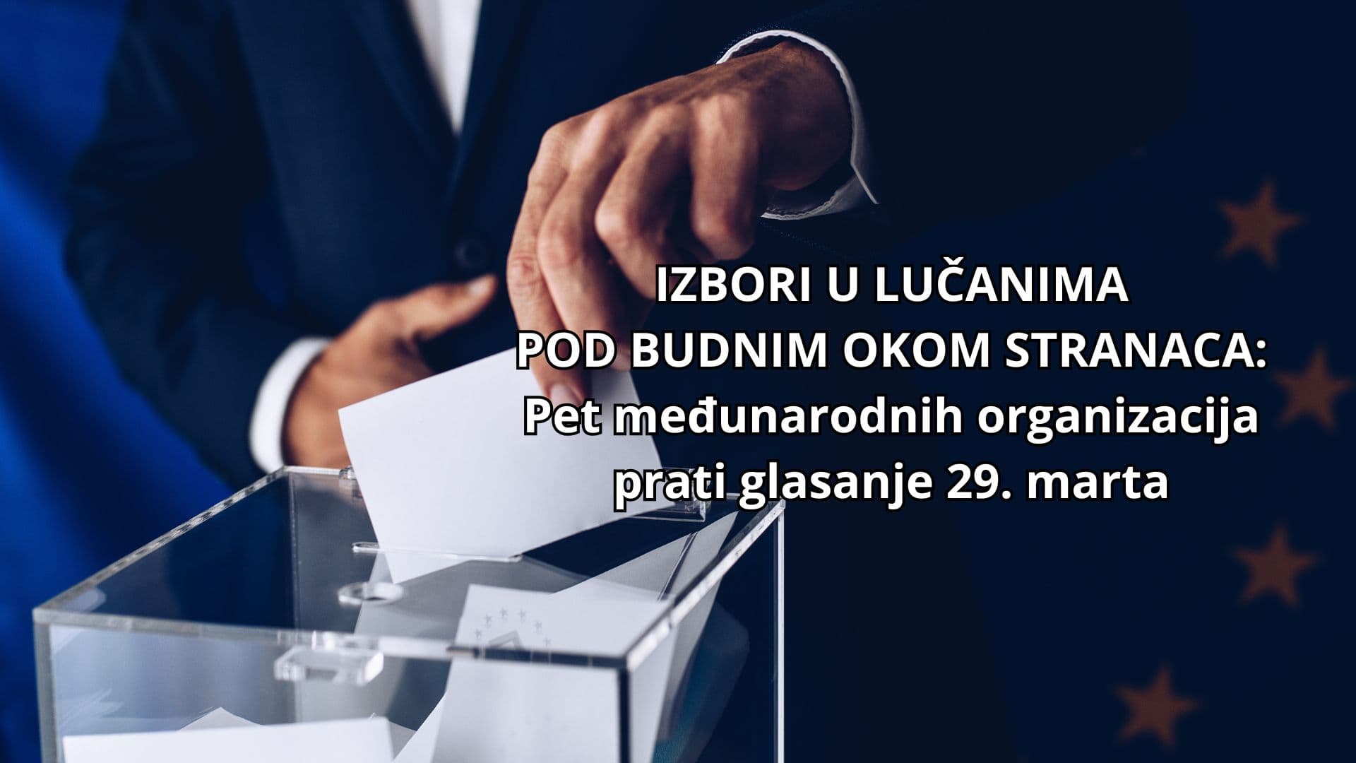 IZBORI U LUČANIMA POD BUDNIM OKOM STRANACA: Pet međunarodnih organizacija prati glasanje 29. marta